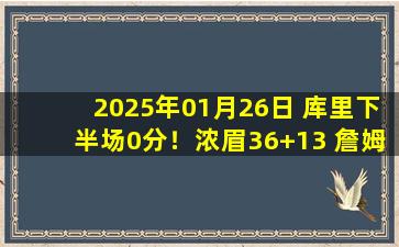 2025年01月26日 库里下半场0分！浓眉36+13 詹姆斯25+5+12 湖人双杀勇士